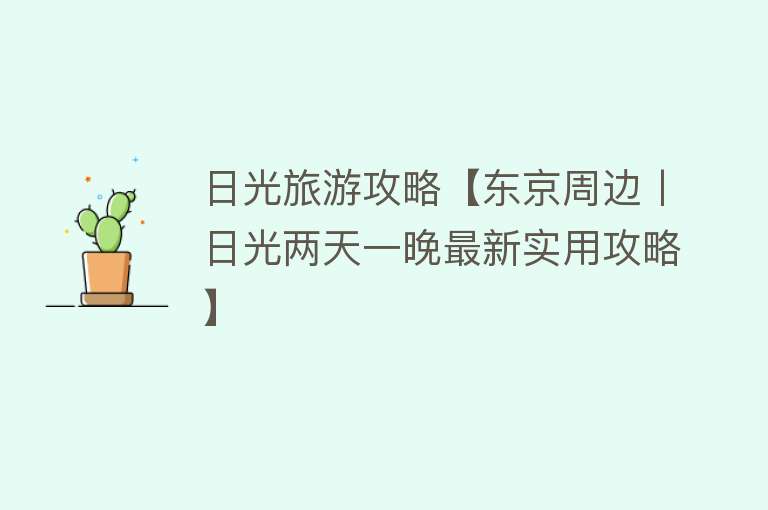 日光旅游攻略【东京周边丨日光两天一晚最新实用攻略】