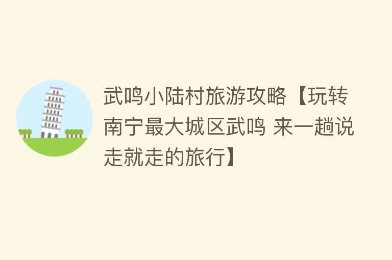 武鸣小陆村旅游攻略【玩转南宁最大城区武鸣 来一趟说走就走的旅行】