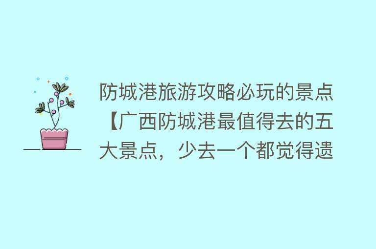 防城港旅游攻略必玩的景点【广西防城港最值得去的五大景点，少去一个都觉得遗憾，去过几个呢】