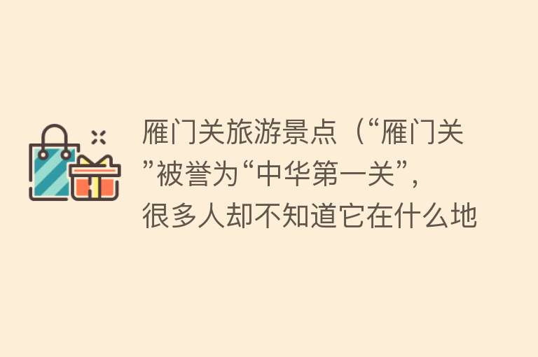 雁门关旅游景点（“雁门关”被誉为“中华第一关”，很多人却不知道它在什么地方）