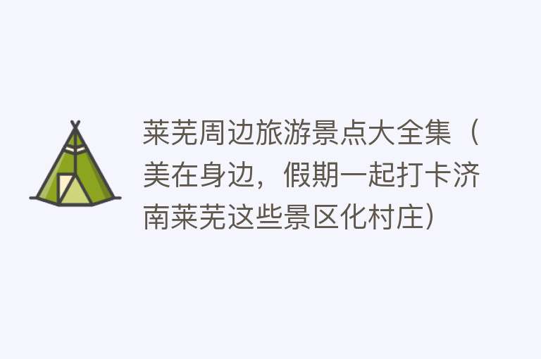 莱芜周边旅游景点大全集（美在身边，假期一起打卡济南莱芜这些景区化村庄）