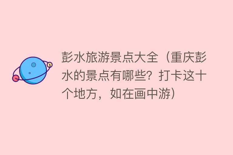 彭水旅游景点大全（重庆彭水的景点有哪些？打卡这十个地方，如在画中游）