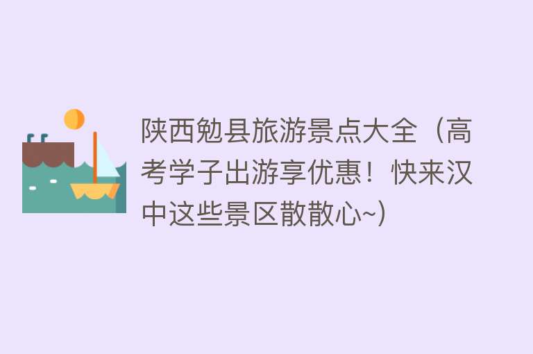 陕西勉县旅游景点大全（高考学子出游享优惠！快来汉中这些景区散散心~）