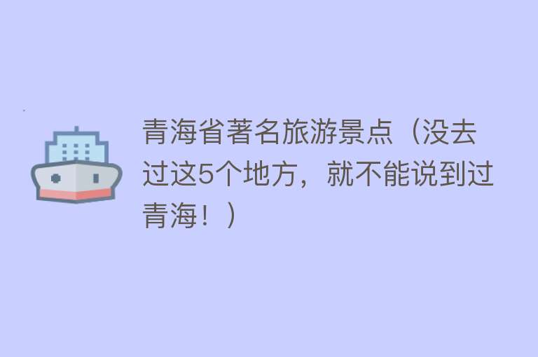 青海省著名旅游景点（没去过这5个地方，就不能说到过青海！）