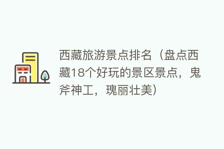 西藏旅游景点排名（盘点西藏18个好玩的景区景点，鬼斧神工，瑰丽壮美）