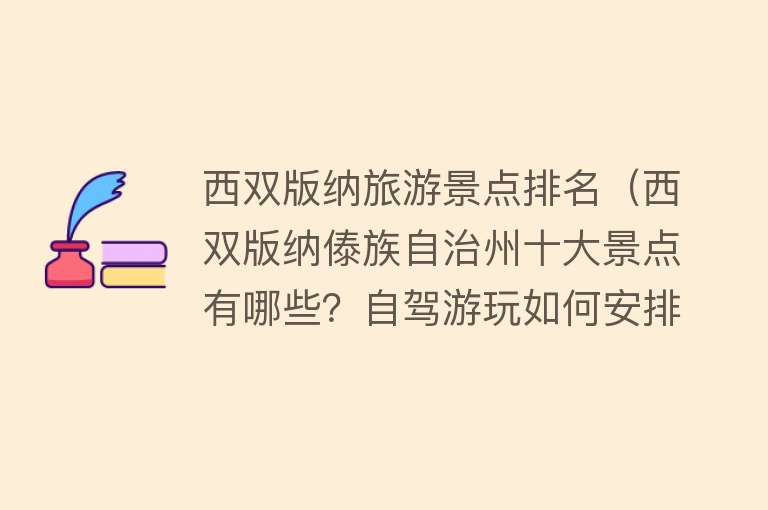 西双版纳旅游景点排名（西双版纳傣族自治州十大景点有哪些？自驾游玩如何安排行程路线？）
