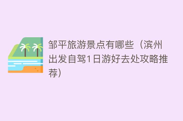 邹平旅游景点有哪些（滨州出发自驾1日游好去处攻略推荐）