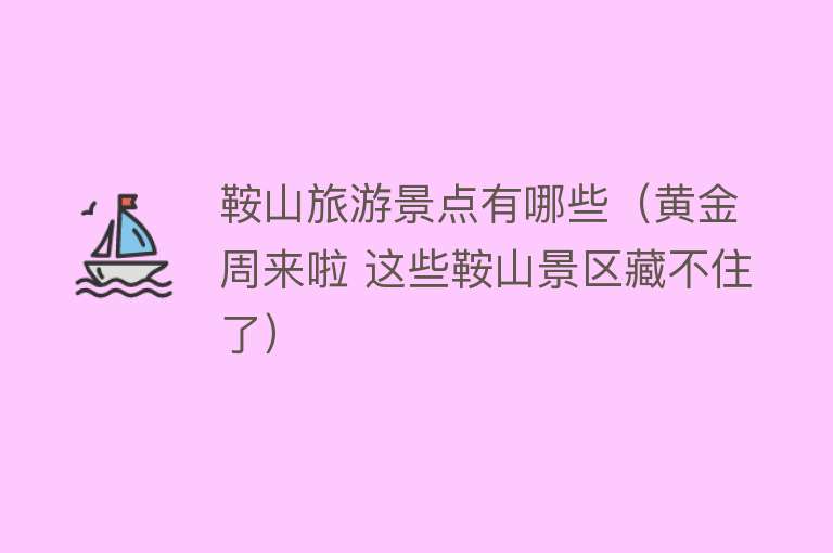 鞍山旅游景点有哪些（黄金周来啦 这些鞍山景区藏不住了）
