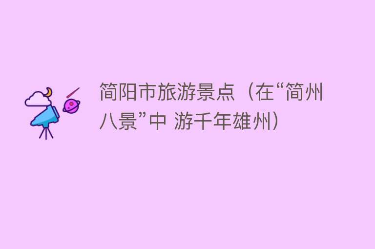 简阳市旅游景点（在“简州八景”中 游千年雄州）