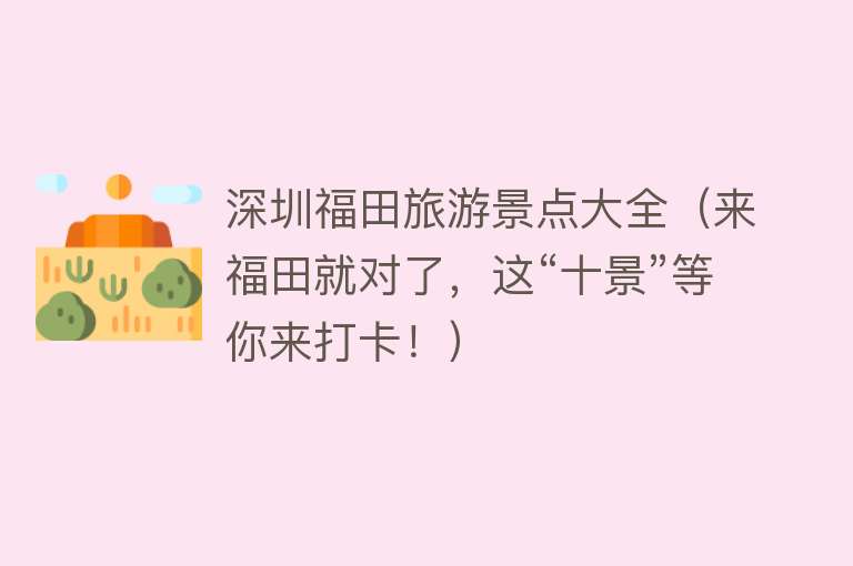深圳福田旅游景点大全（来福田就对了，这“十景”等你来打卡！）