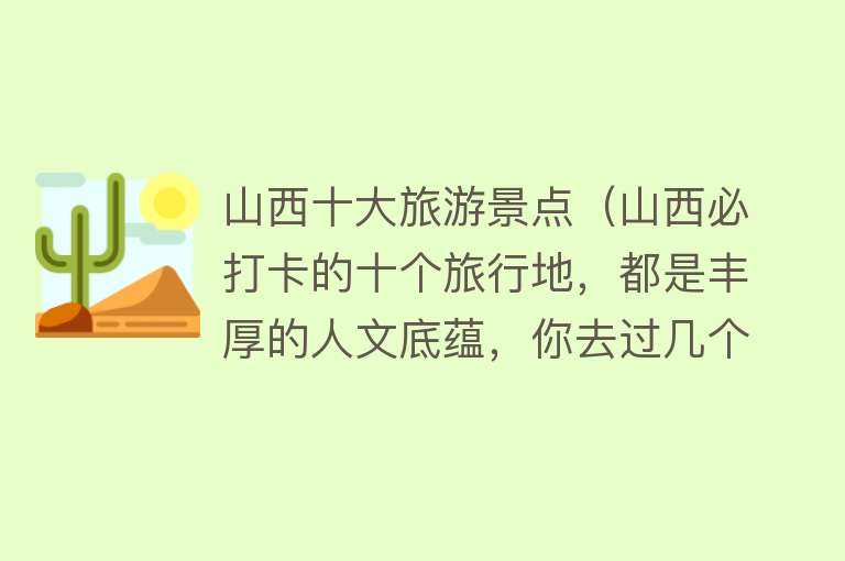 山西十大旅游景点（山西必打卡的十个旅行地，都是丰厚的人文底蕴，你去过几个？）