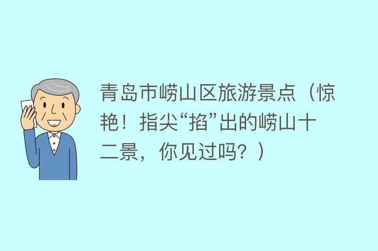 青岛市崂山区旅游景点（惊艳！指尖“掐”出的崂山十二景，你见过吗？）