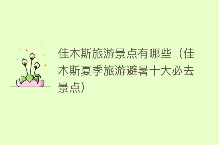 佳木斯旅游景点有哪些（佳木斯夏季旅游避暑十大必去景点）