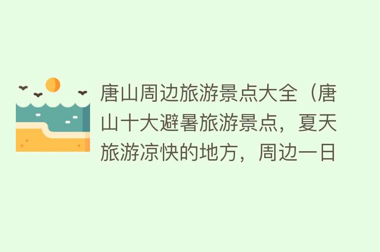 唐山周边旅游景点大全（唐山十大避暑旅游景点，夏天旅游凉快的地方，周边一日游好去处）