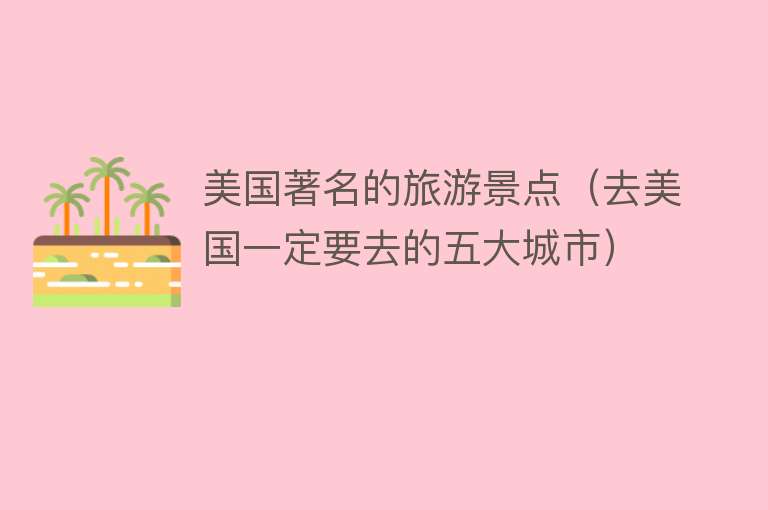 美国著名的旅游景点（去美国一定要去的五大城市）