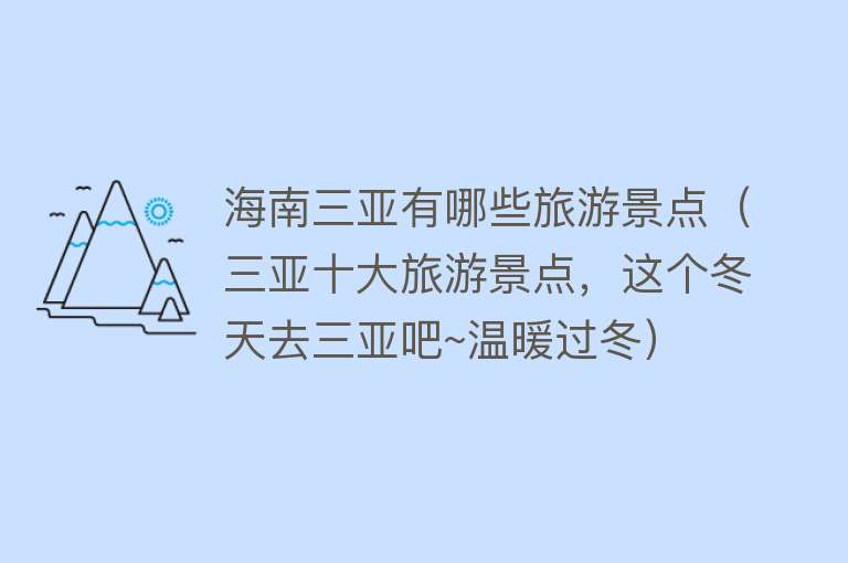 海南三亚有哪些旅游景点（三亚十大旅游景点，这个冬天去三亚吧~温暖过冬）