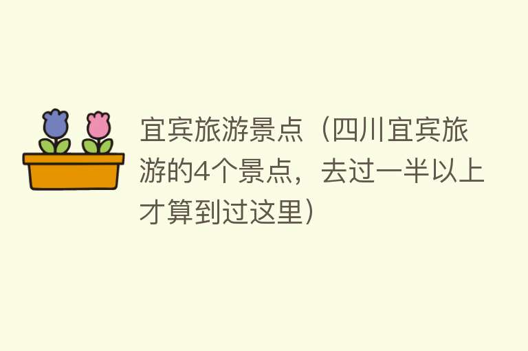 宜宾旅游景点（四川宜宾旅游的4个景点，去过一半以上才算到过这里）