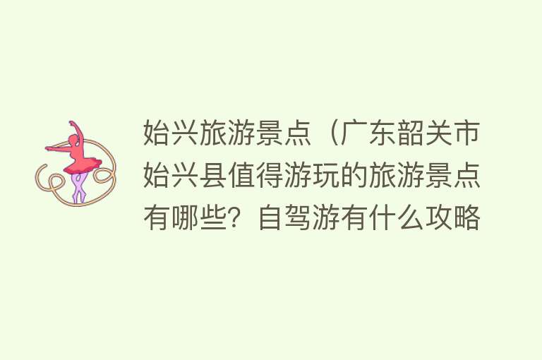 始兴旅游景点（广东韶关市始兴县值得游玩的旅游景点有哪些？自驾游有什么攻略？）