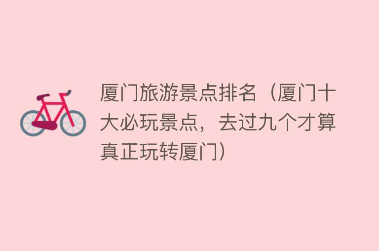 厦门旅游景点排名（厦门十大必玩景点，去过九个才算真正玩转厦门）