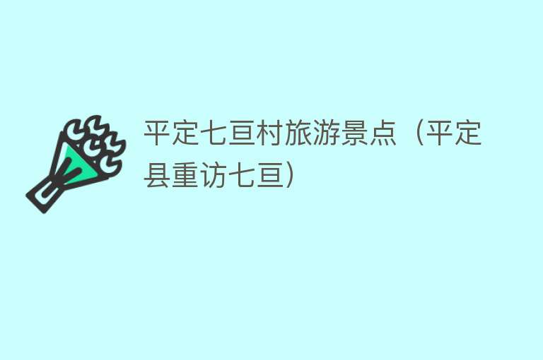 平定七亘村旅游景点（平定县重访七亘）
