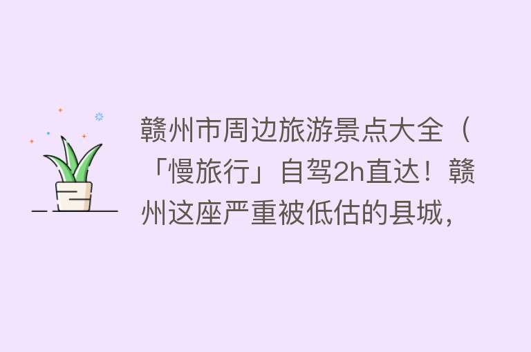 赣州市周边旅游景点大全（「慢旅行」自驾2h直达！赣州这座严重被低估的县城，隐藏了太多惊艳美景！）