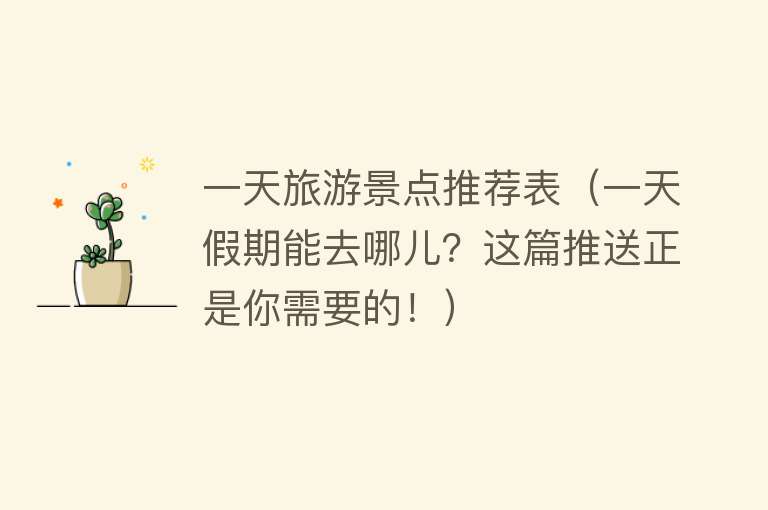 一天旅游景点推荐表（一天假期能去哪儿？这篇推送正是你需要的！）