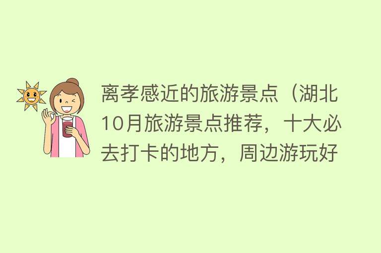 离孝感近的旅游景点（湖北10月旅游景点推荐，十大必去打卡的地方，周边游玩好去处）
