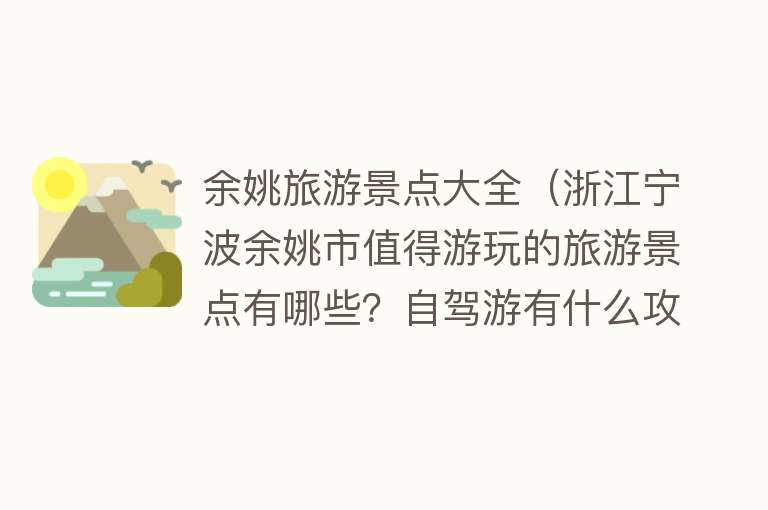 余姚旅游景点大全（浙江宁波余姚市值得游玩的旅游景点有哪些？自驾游有什么攻略？）