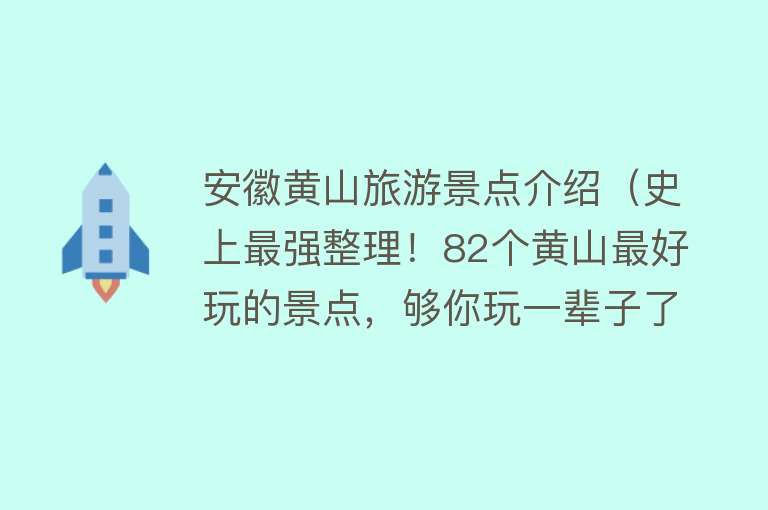 安徽黄山旅游景点介绍（史上最强整理！82个黄山最好玩的景点，够你玩一辈子了！）