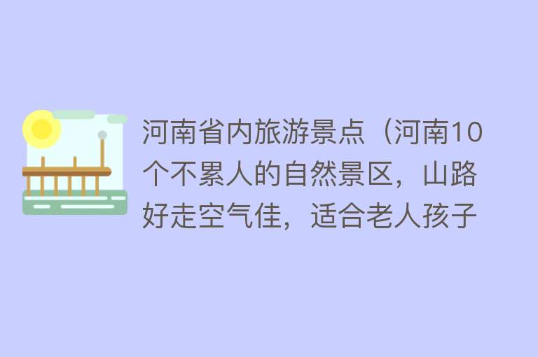 河南省内旅游景点（河南10个不累人的自然景区，山路好走空气佳，适合老人孩子）