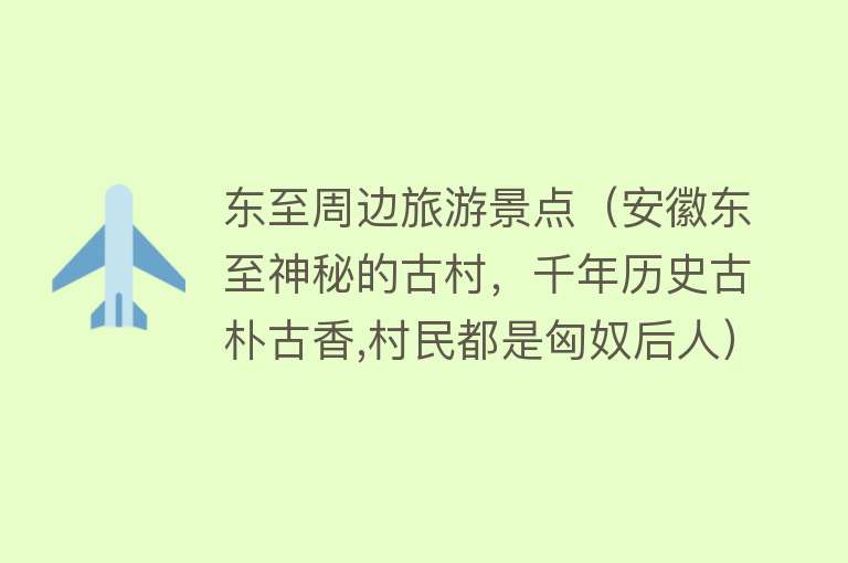 东至周边旅游景点（安徽东至神秘的古村，千年历史古朴古香,村民都是匈奴后人）
