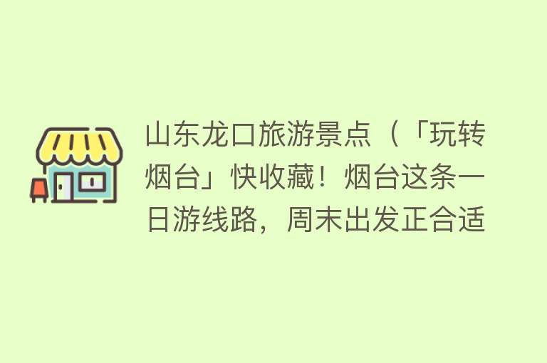 山东龙口旅游景点（「玩转烟台」快收藏！烟台这条一日游线路，周末出发正合适~）