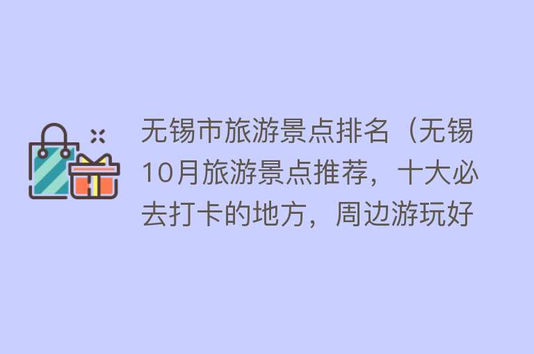 无锡市旅游景点排名（无锡10月旅游景点推荐，十大必去打卡的地方，周边游玩好去处）