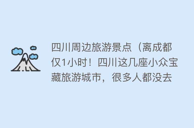 四川周边旅游景点（离成都仅1小时！四川这几座小众宝藏旅游城市，很多人都没去过）