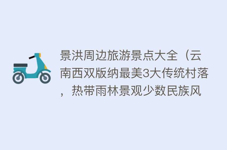景洪周边旅游景点大全（云南西双版纳最美3大传统村落，热带雨林景观少数民族风情）