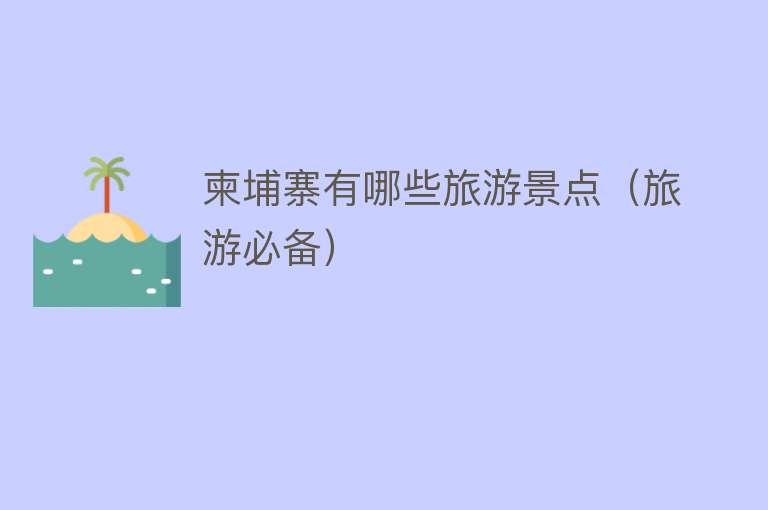 柬埔寨有哪些旅游景点（旅游必备）