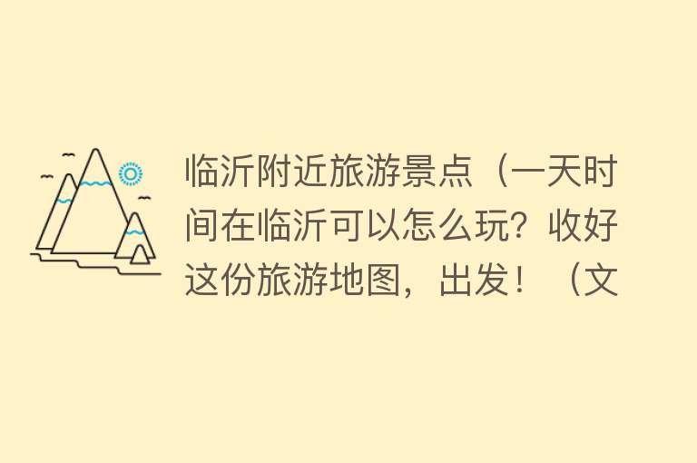 临沂附近旅游景点（一天时间在临沂可以怎么玩？收好这份旅游地图，出发！（文末福利））