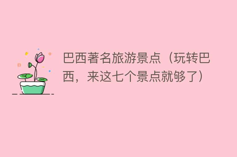 巴西著名旅游景点（玩转巴西，来这七个景点就够了）