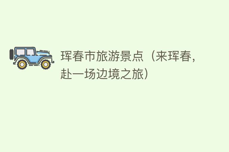 珲春市旅游景点（来珲春，赴一场边境之旅）