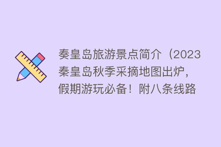 奏皇岛旅游景点简介（2023秦皇岛秋季采摘地图出炉，假期游玩必备！附八条线路）