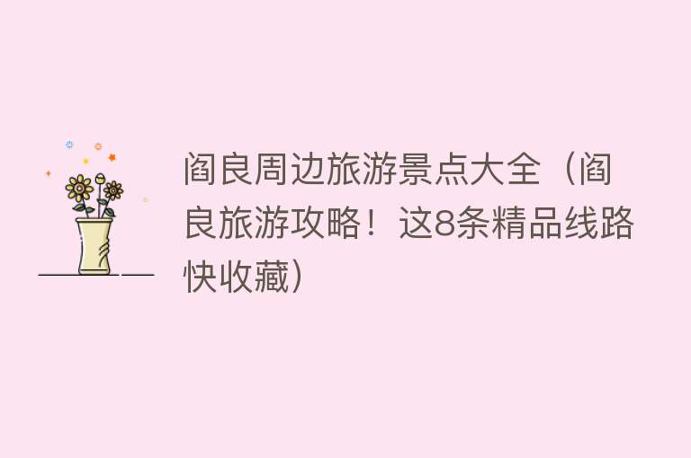 阎良周边旅游景点大全（阎良旅游攻略！这8条精品线路快收藏）