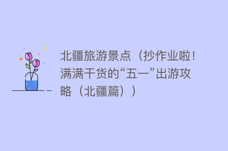 北疆旅游景点（抄作业啦！满满干货的“五一”出游攻略（北疆篇））