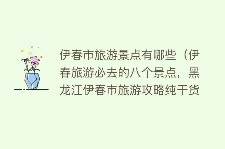 伊春市旅游景点有哪些（伊春旅游必去的八个景点，黑龙江伊春市旅游攻略纯干货！）