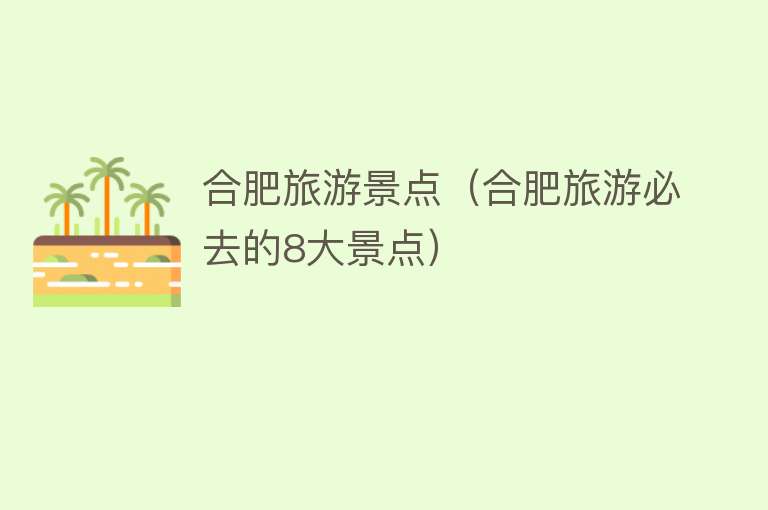 合肥旅游景点（合肥旅游必去的8大景点）