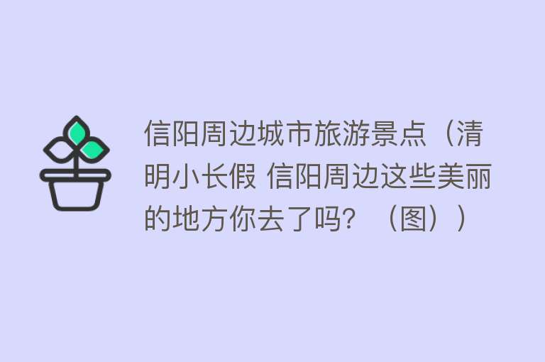 信阳周边城市旅游景点（清明小长假 信阳周边这些美丽的地方你去了吗？（图））