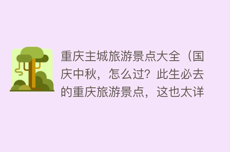 重庆主城旅游景点大全（国庆中秋，怎么过？此生必去的重庆旅游景点，这也太详细了吧）