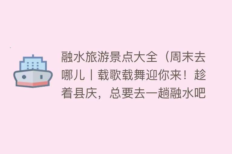 融水旅游景点大全（周末去哪儿丨载歌载舞迎你来！趁着县庆，总要去一趟融水吧）