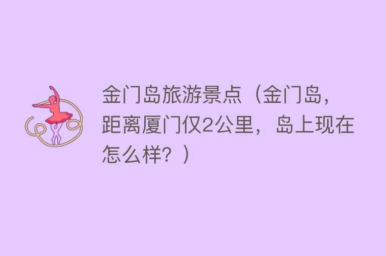 金门岛旅游景点（金门岛，距离厦门仅2公里，岛上现在怎么样？）