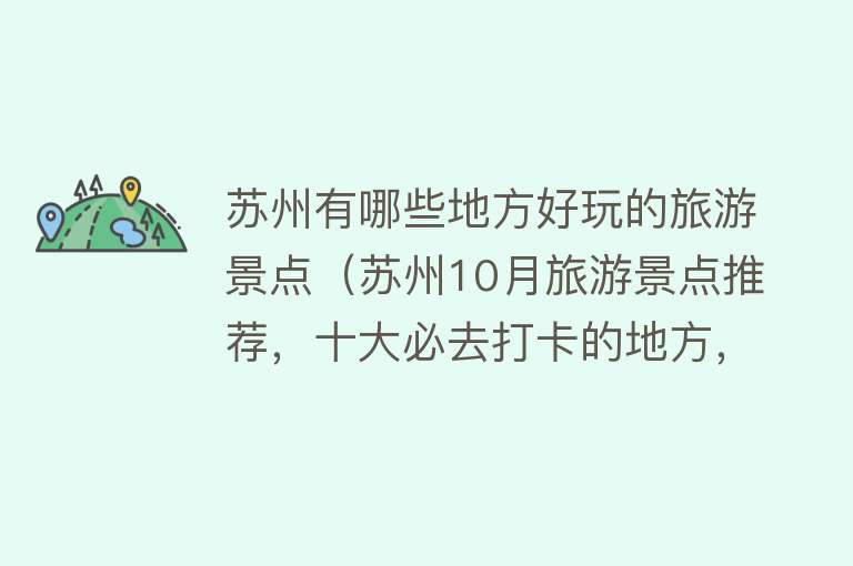 苏州有哪些地方好玩的旅游景点（苏州10月旅游景点推荐，十大必去打卡的地方，周边游玩好去处）