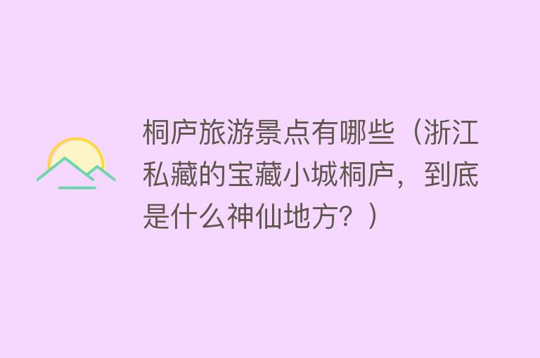 桐庐旅游景点有哪些（浙江私藏的宝藏小城桐庐，到底是什么神仙地方？）